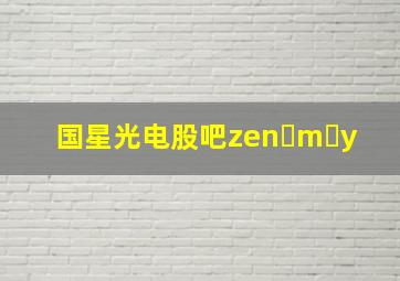 国星光电股吧zen m y